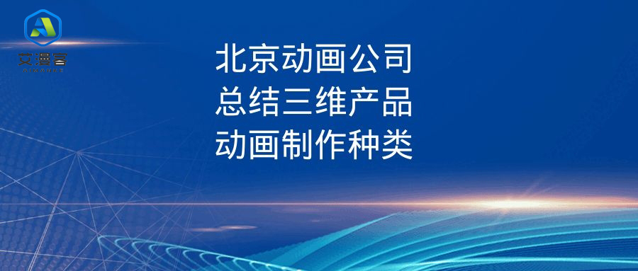 简述北京动画公司总结三维产品动画制作的种类