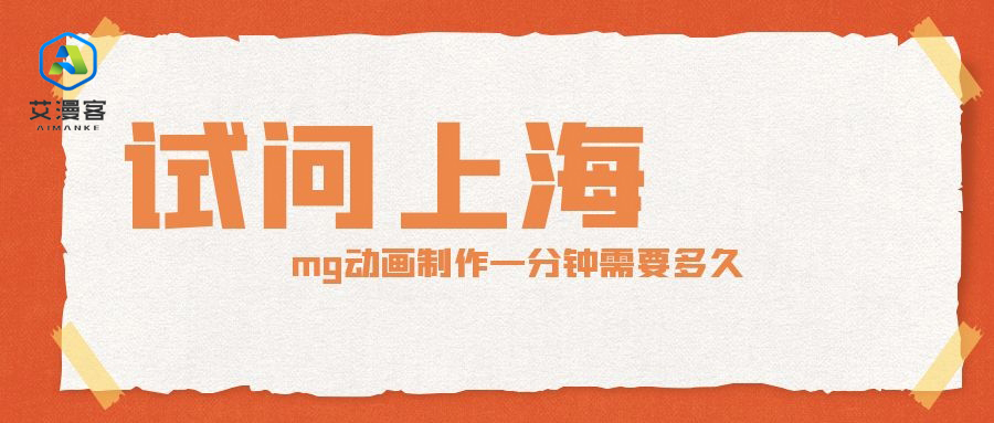 试问上海mg动画制作一分钟需要多久