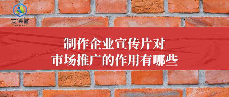 制作企业宣传片对市场推广的作用有哪些