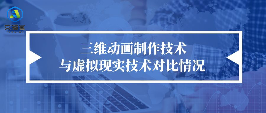 三维动画制作技术与虚拟现实技术对比情况