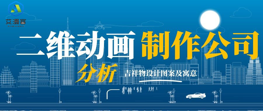 概括二维动画制作公司分析吉祥物设计图案及寓意 概括二维动画制作公司分析吉祥物设计图案及寓意